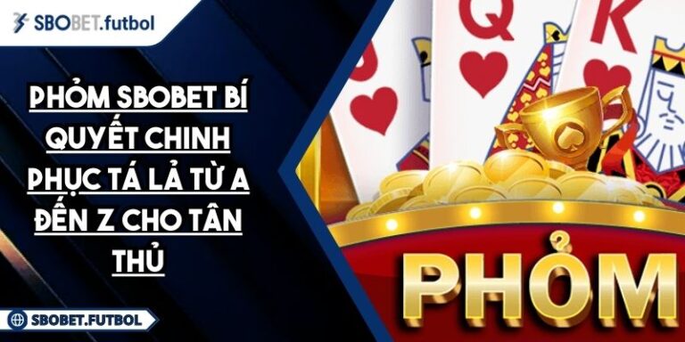 Phỏm Sbobet Bí Quyết Chinh Phục Tá Lả Từ A Đến Z Cho Tân Thủ 1 phỏm SBOBET