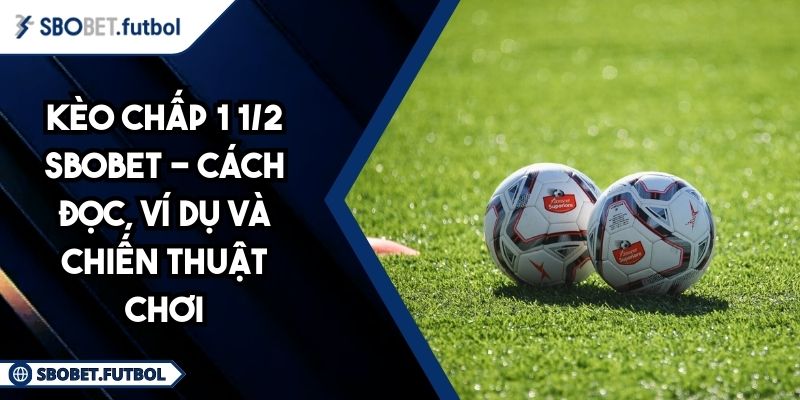 Kèo Chấp 1 1/2 SBOBET - Cách Đọc, Ví Dụ Và Chiến Thuật Chơi 4 Kèo chấp 1 1/2 SBOBET
